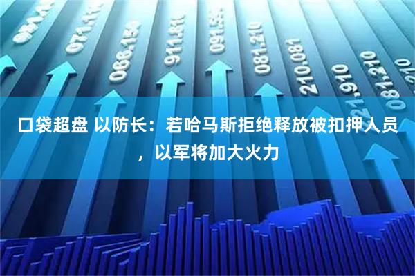 口袋超盘 以防长：若哈马斯拒绝释放被扣押人员，以军将加大火力