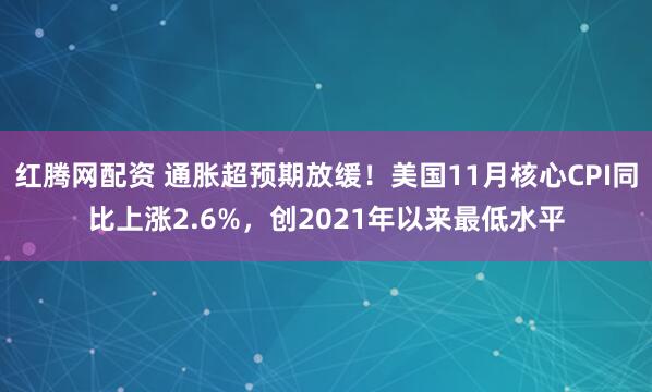红腾网配资 通胀超预期放缓！美国11月核心CPI同比上涨2.6%，创2021年以来最低水平
