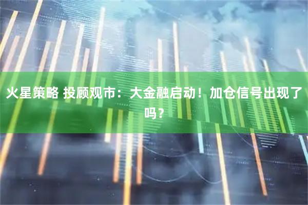 火星策略 投顾观市：大金融启动！加仓信号出现了吗？