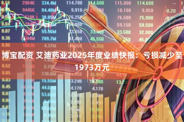博宝配资 艾迪药业2025年度业绩快报：亏损减少至1973万元